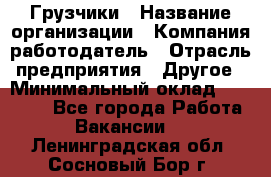 Грузчики › Название организации ­ Компания-работодатель › Отрасль предприятия ­ Другое › Минимальный оклад ­ 18 000 - Все города Работа » Вакансии   . Ленинградская обл.,Сосновый Бор г.